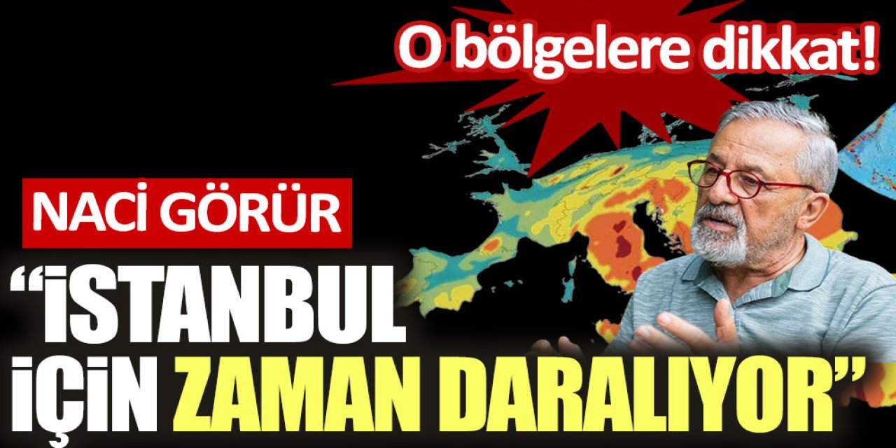 Prof Dr. Naci Görür: İstanbul için zaman daralıyor! Diğer bölgelere dikkat çekti