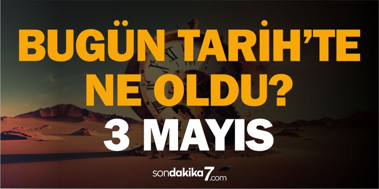 Tarihte bugün ne oldu? 3 Mayıs - Hangi önemli olaylar oldu?