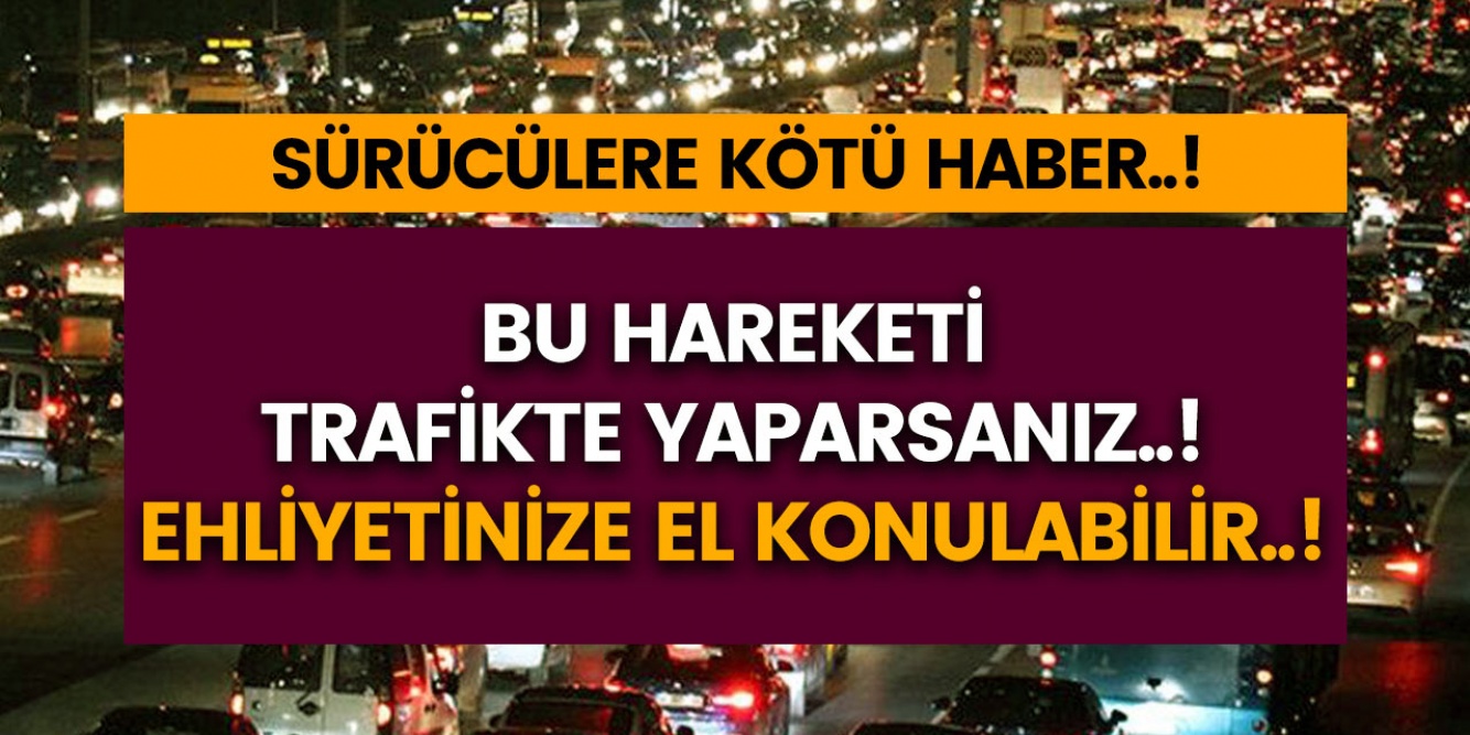 Sürücüler dikkat..! Trafikte bu hareketi yaparsanız ehliyetinize el konulabilir