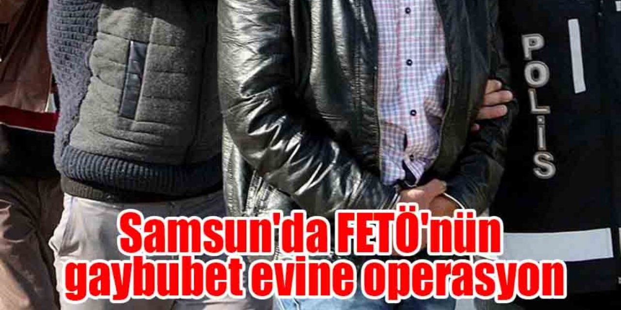 Samsun’da Fetö’nün Gaybubet Evine Operasyon