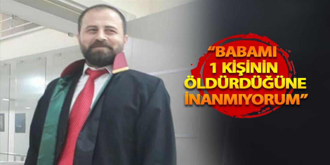 O Avukata 24 yıl ceza..! Babamın sadece bir kişinin öldürdüğüne inanmıyorum..!