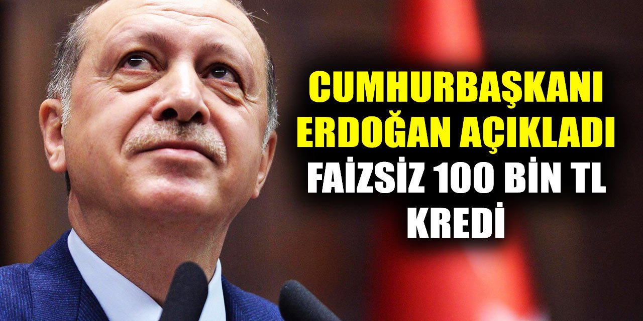 Müjdeyi Cumhurbaşkanı Erdoğan verdi! Faizsiz 100 bin lira kredi