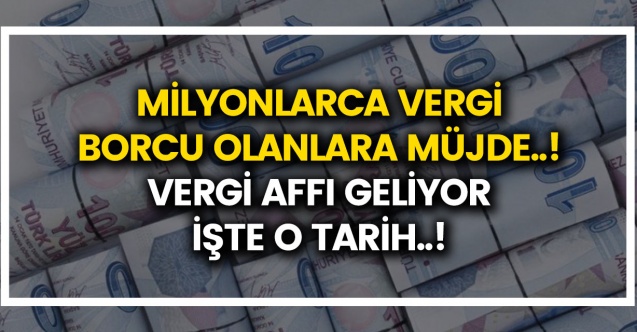 Milyonlarca vergi borcu olanlara müjde..! Vergi affı geliyor..! Vergi ve prim affı tarihi ne zaman geliyor?