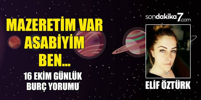 16 Ekim Günlük Burç Yorumları: Mazeretim var asabiyim ben! Balık, Aslan, Akrep, Terazi, Yengeç, Kariyer, Para Haberi var