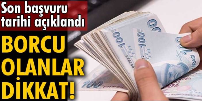 Borcu Olan Vatandaşları Yakından İlgilendiriyor! Son Başvuru Tarihi Belli Oldu